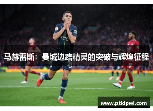 马赫雷斯：曼城边路精灵的突破与辉煌征程