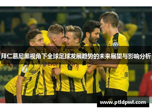 拜仁慕尼黑视角下全球足球发展趋势的未来展望与影响分析