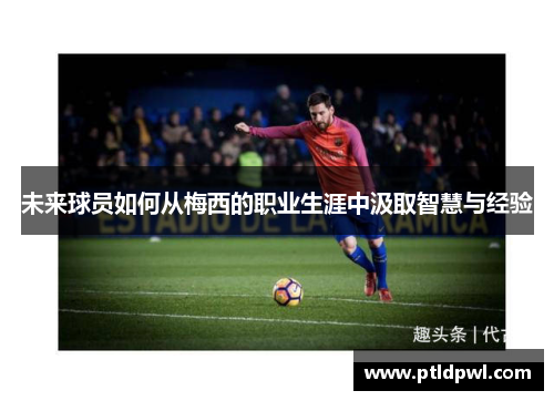 未来球员如何从梅西的职业生涯中汲取智慧与经验