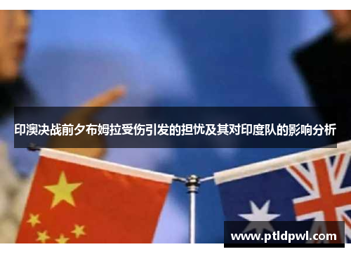 印澳决战前夕布姆拉受伤引发的担忧及其对印度队的影响分析