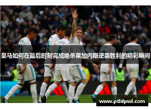 皇马如何在最后时刻完成绝杀莱加内斯逆袭胜利的精彩瞬间