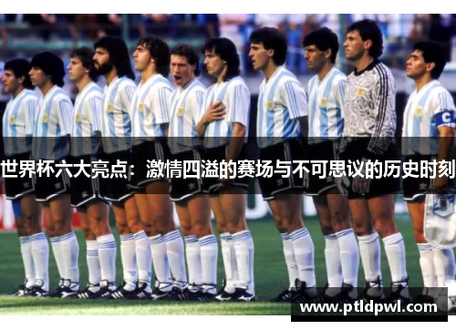 世界杯六大亮点：激情四溢的赛场与不可思议的历史时刻