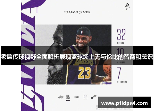 老詹传球视野全面解析展现篮球场上无与伦比的智商和意识 老詹传球视野全面解析展现篮球场上无与伦比的智商和意识