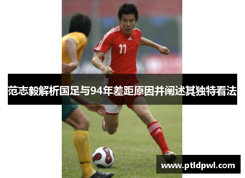 范志毅解析国足与94年差距原因并阐述其独特看法 范志毅解析国足与94年差距原因并阐述其独特看法