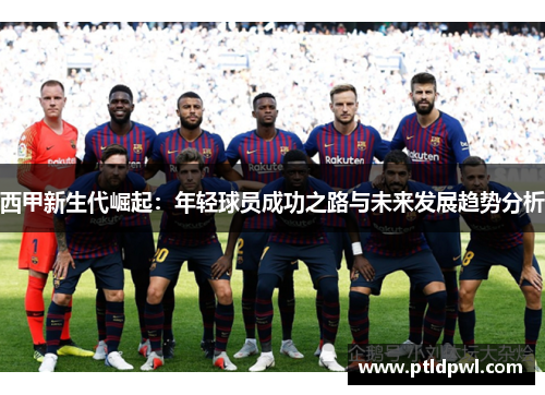西甲新生代崛起：年轻球员成功之路与未来发展趋势分析