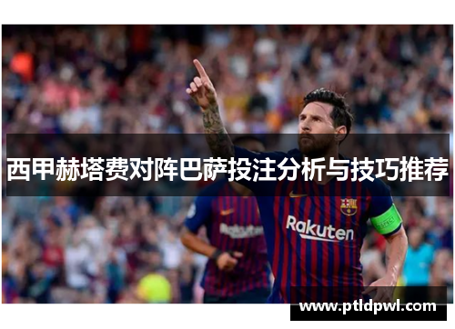 西甲赫塔费对阵巴萨投注分析与技巧推荐