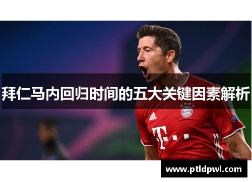 拜仁马内回归时间的五大关键因素解析