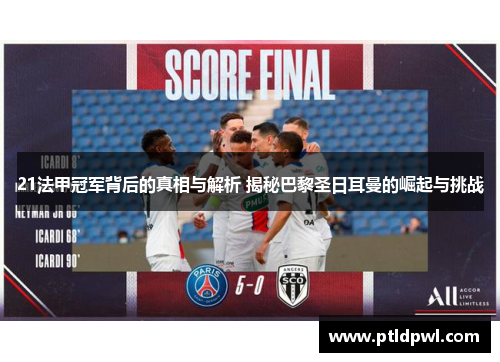 21法甲冠军背后的真相与解析 揭秘巴黎圣日耳曼的崛起与挑战