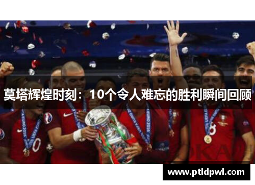 莫塔辉煌时刻：10个令人难忘的胜利瞬间回顾