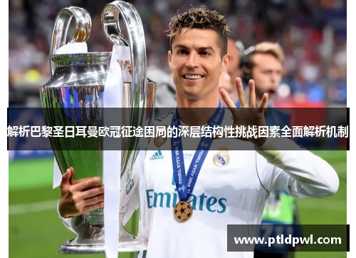 解析巴黎圣日耳曼欧冠征途困局的深层结构性挑战因素全面解析机制